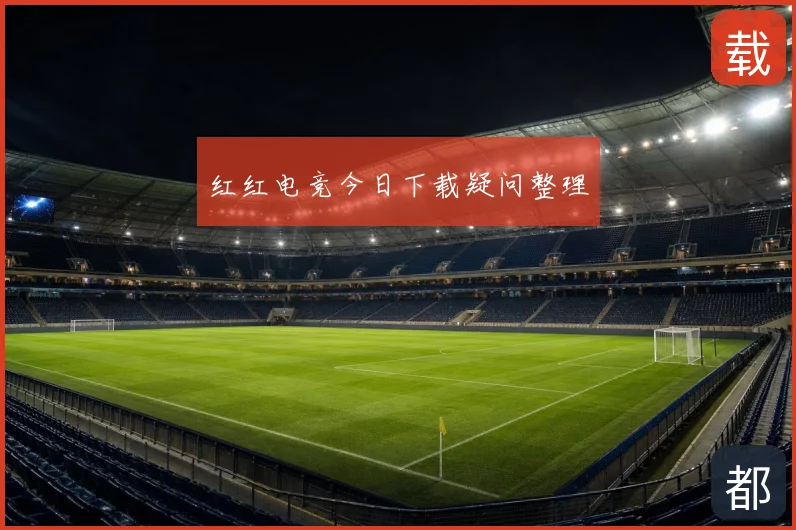 红红电竞今日下载疑问整理