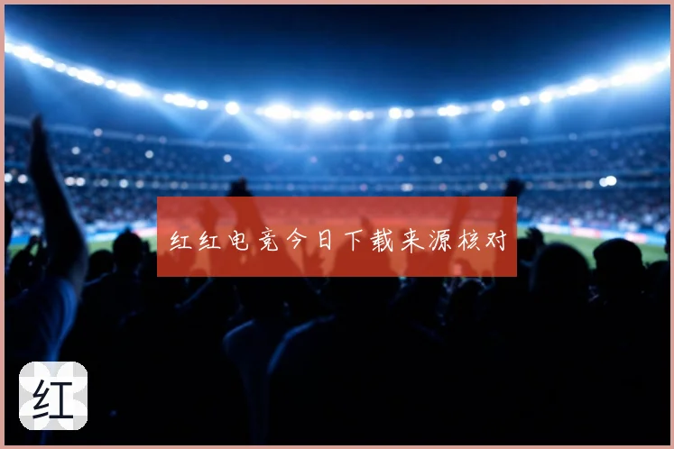 红红电竞今日下载来源核对