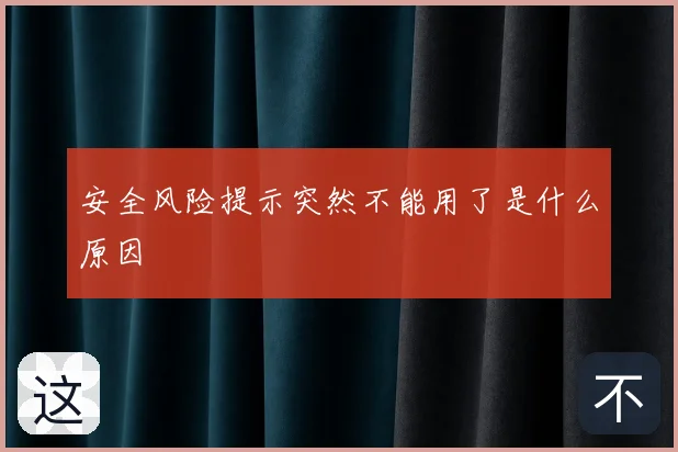 安全风险提示突然不能用了是什么原因